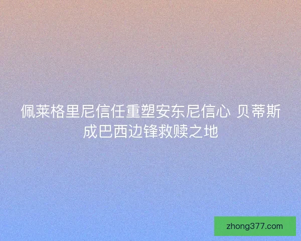 佩莱格里尼信任重塑安东尼信心 贝蒂斯成巴西边锋救赎之地