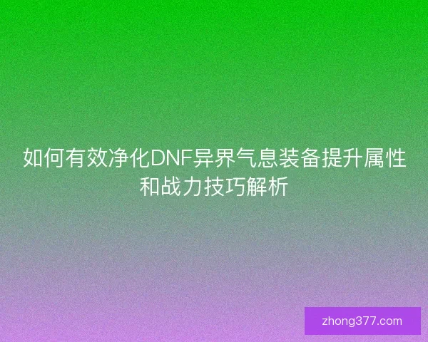 如何有效净化DNF异界气息装备提升属性和战力技巧解析