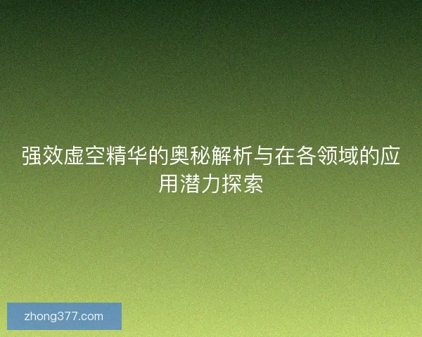 强效虚空精华的奥秘解析与在各领域的应用潜力探索