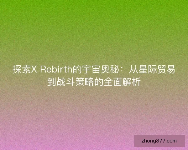 探索X Rebirth的宇宙奥秘：从星际贸易到战斗策略的全面解析