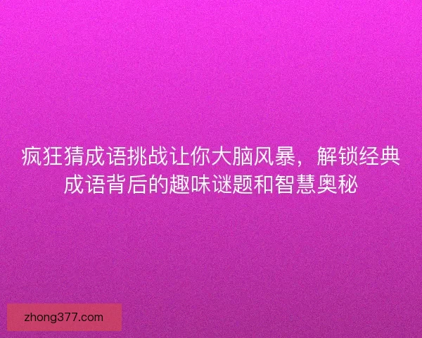 疯狂猜成语挑战让你大脑风暴，解锁经典成语背后的趣味谜题和智慧奥秘