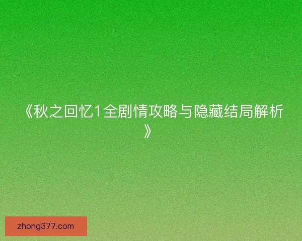 《秋之回忆1全剧情攻略与隐藏结局解析》