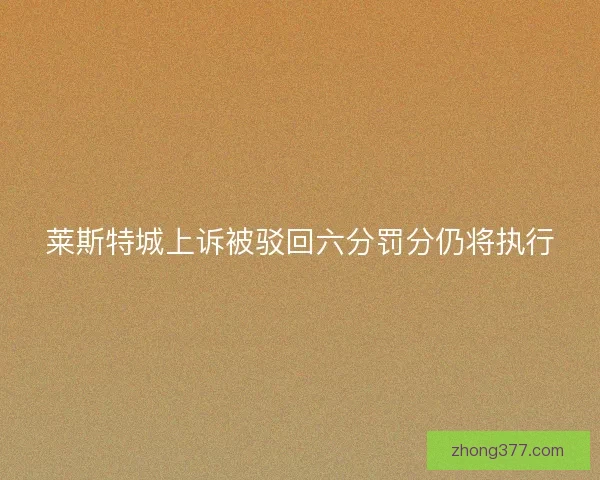 莱斯特城上诉被驳回六分罚分仍将执行