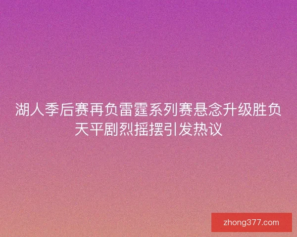 湖人季后赛再负雷霆系列赛悬念升级胜负天平剧烈摇摆引发热议