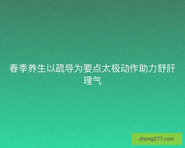 春季养生以疏导为要点太极动作助力舒肝理气