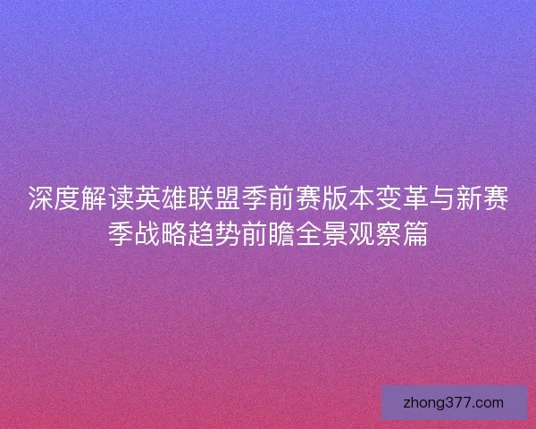 深度解读英雄联盟季前赛版本变革与新赛季战略趋势前瞻全景观察篇