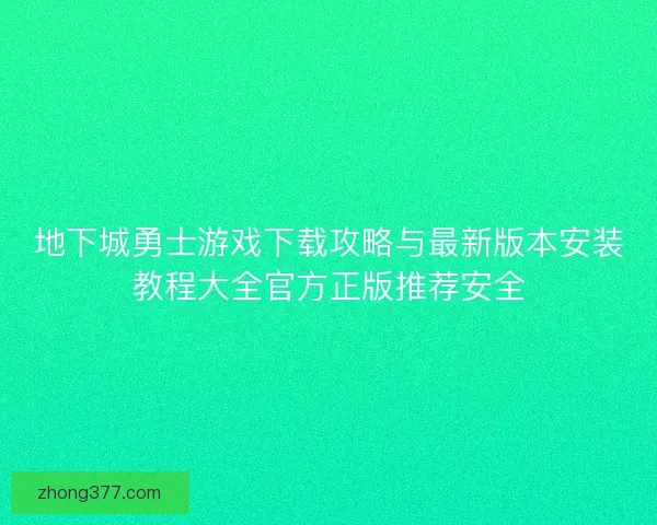 地下城勇士游戏下载攻略与最新版本安装教程大全官方正版推荐安全