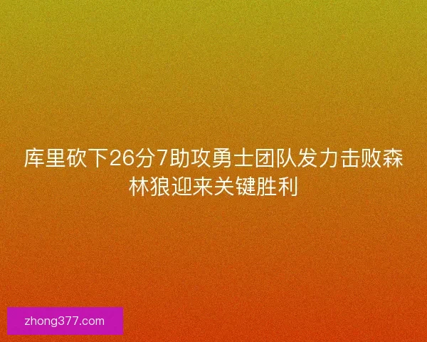 库里砍下26分7助攻勇士团队发力击败森林狼迎来关键胜利