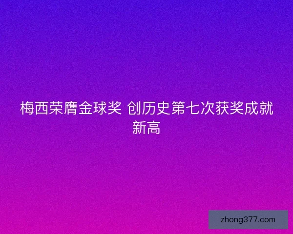 梅西荣膺金球奖 创历史第七次获奖成就新高